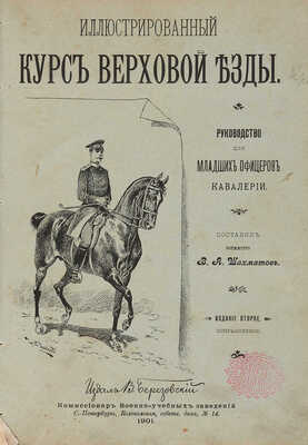 Шахматов В.А. Иллюстрированный курс верховой езды: Руководство для мл. офицеров кавалерии. 2-е изд., испр. СПб. 1901.